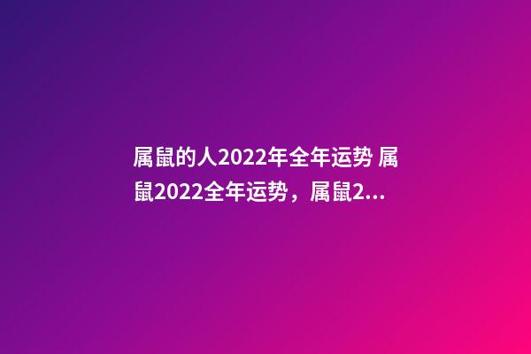 属鼠的人2022年全年运势 属鼠2022全年运势，属鼠2022年运势及运程-第1张-观点-玄机派